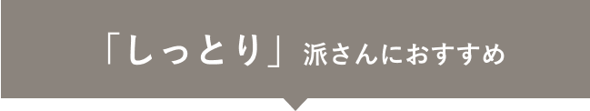 「しっとり」派さんにおすすめ